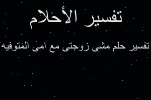 تفسير مشى زوجتى مع امى المتوفيه في المنام تفسير مشى زوجتى مع امى المتوفيه في المنام