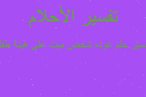 تفسير عوده شخص ميت على هيئة طفل في المنام تفسير عوده شخص ميت على هيئة طفل في المنام