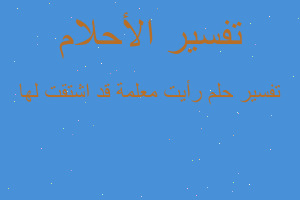 تفسير رأيت معلمة قد اشتقت لها في المنام