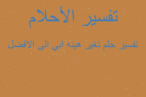 تفسير تغير هيئه ابي الى الافضل في المنام