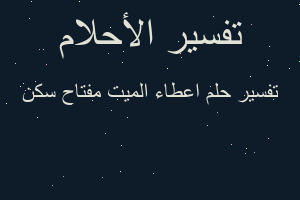 تفسير اعطاء الميت مفتاح سكن في المنام
