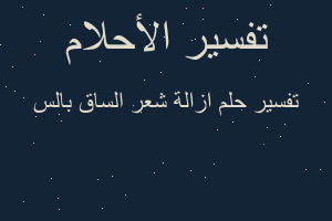 تفسير ازالة شعر الساق بالس في المنام