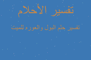 تفسير البول والعوره للميت في المنام