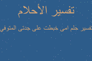 تفسير امى خبطت على جدتى المتوفي في المنام تفسير امى خبطت على جدتى المتوفي في المنام