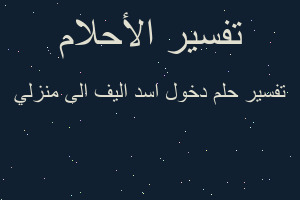 تفسير دخول اسد اليف الى منزلي في المنام تفسير دخول اسد اليف الى منزلي في المنام