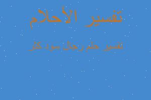 تفسير رجال سود كثر في المنام تفسير رجال سود كثر في المنام