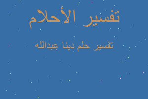 تفسير دينا عبدالله في المنام تفسير دينا عبدالله في المنام