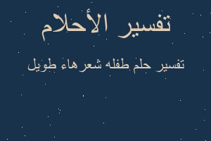 تفسير طفله شعرهاء طويل في المنام
