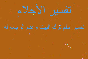 تفسير ترك البيت وعدم الرجعه له في المنام تفسير ترك البيت وعدم الرجعه له في المنام