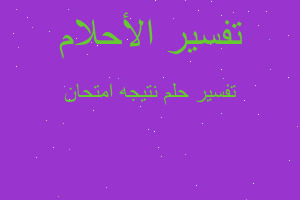 تفسير نتيجه امتحان في المنام تفسير نتيجه امتحان في المنام