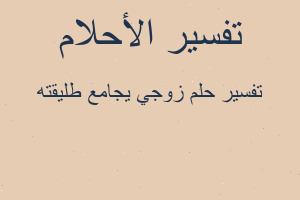 تفسير زوجي يجامع طليقته في المنام تفسير زوجي يجامع طليقته في المنام
