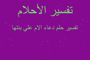 تفسير دعاء الام علي بنتها في المنام