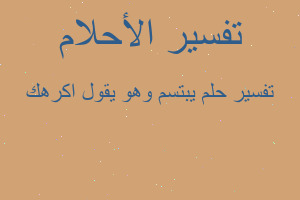 تفسير يبتسم وهو يقول اكرهك في المنام