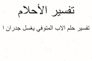 تفسير الاب المتوفي يغسل جدران ا في المنام