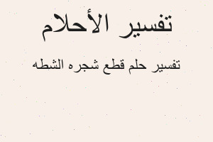 تفسير قطع شجره الشطه في المنام