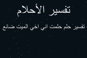 تفسير حلمت اني اخي الميت ضائع في المنام تفسير حلمت اني اخي الميت ضائع في المنام