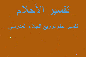 تفسير توزيع الجلاء المدرسي في المنام