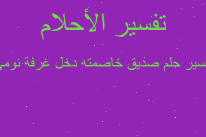 تفسير صديق خاصمته دخل غرفة نومي في المنام