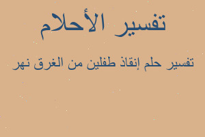 تفسير إنقاذ طفلين من الغرق نهر في المنام