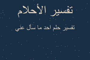 تفسير احد ما سأل عني في المنام تفسير احد ما سأل عني في المنام