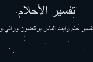 تفسير رايت الناس يركضون ورائي و في المنام