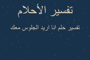 تفسير انا اريد الجلوس معك في المنام