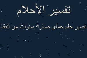 تفسير حماي صار5 سنوات من أنفقد في المنام تفسير حماي صار5 سنوات من أنفقد في المنام