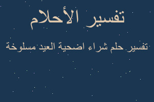 تفسير شراء اضحية العيد مسلوخة في المنام تفسير شراء اضحية العيد مسلوخة في المنام