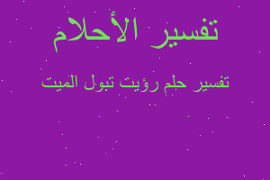 تفسير رؤيت تبول الميت في المنام