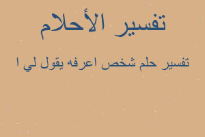 تفسير شخص اعرفه يقول لي ا في المنام تفسير شخص اعرفه يقول لي ا في المنام