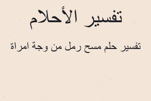 تفسير مسح رمل من وجة امراة في المنام تفسير مسح رمل من وجة امراة في المنام
