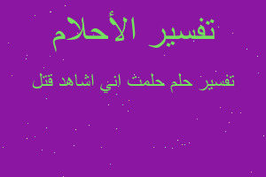 تفسير حلمت اني اشاهد قتل في المنام