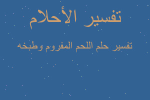 تفسير اللحم المفروم وطبخه في المنام تفسير اللحم المفروم وطبخه في المنام