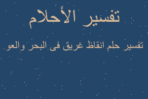 تفسير انقاظ غريق فى البحر والعو في المنام تفسير انقاظ غريق فى البحر والعو في المنام