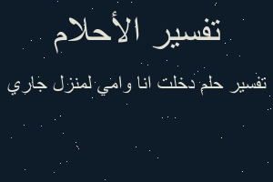 تفسير دخلت انا وامي لمنزل جاري في المنام تفسير دخلت انا وامي لمنزل جاري في المنام