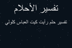 تفسير رأيت كيت العباس كلولي في المنام تفسير رأيت كيت العباس كلولي في المنام