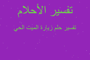 تفسير زيارة الميت الحي في المنام