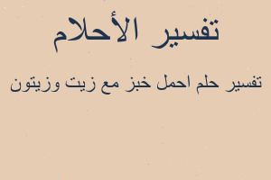 تفسير احمل خبز مع زيت وزيتون في المنام