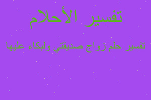 تفسير زواج صديقتي ولبكاء عليها في المنام