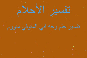 تفسير وجه ابي المتوفي متورم في المنام تفسير وجه ابي المتوفي متورم في المنام