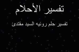 تفسير روئيه السيد مقتدئ في المنام