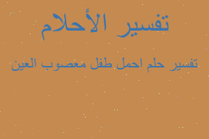 تفسير احمل طفل معصوب العين في المنام تفسير احمل طفل معصوب العين في المنام