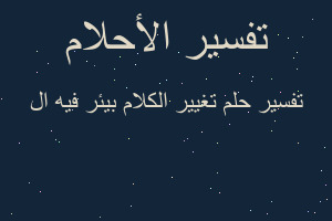 تفسير تغيير الكلام بيئر فيه ال في المنام