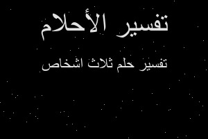 تفسير ثلاث اشخاص في المنام تفسير ثلاث اشخاص في المنام