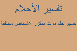 تفسير موت متكرر لاشخاص مختلفة في المنام