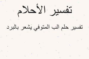 تفسير الب المتوفي يشعر بالبرد في المنام تفسير الب المتوفي يشعر بالبرد في المنام