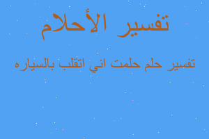 تفسير حلمت اني اتقلب بالسياره في المنام