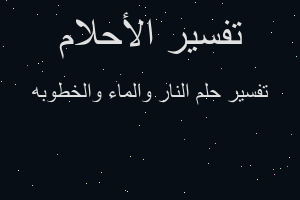 تفسير النار والماء والخطوبه في المنام