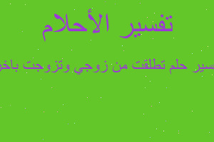 تفسير تطلقت من زوجي وتزوجت باخر في المنام