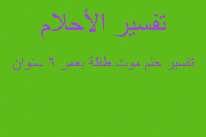 تفسير موت طفلة بعمر 6 سنوان في المنام